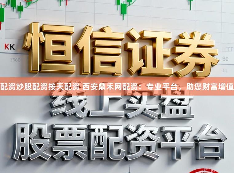 配资炒股配资按天配资 西安鼎禾网配资：专业平台，助您财富增值