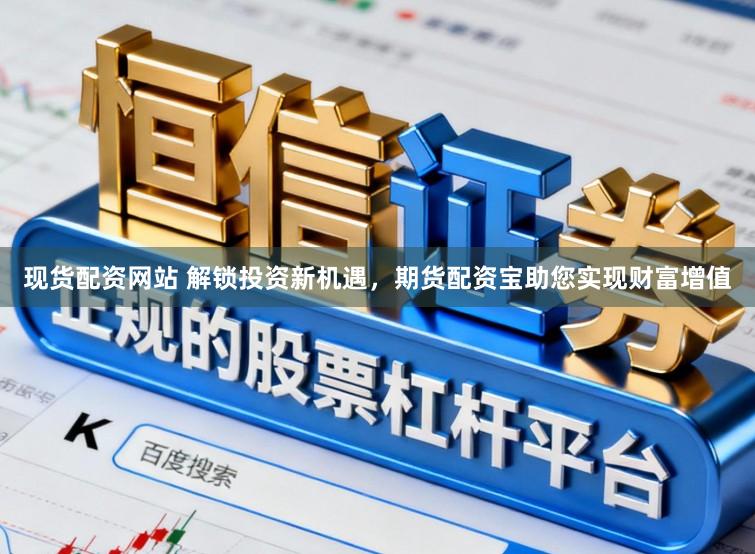 现货配资网站 解锁投资新机遇，期货配资宝助您实现财富增值