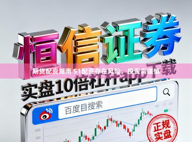 期货配资湖南 51配资存在风险，投资需谨慎