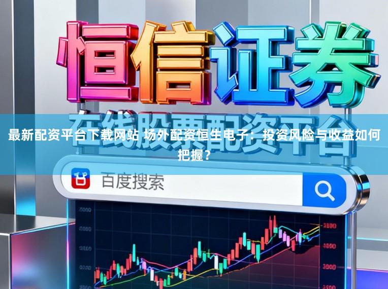 最新配资平台下载网站 场外配资恒生电子：投资风险与收益如何把握？