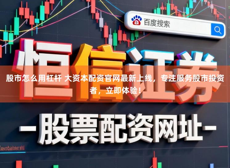 股市怎么用杠杆 大资本配资官网最新上线，专注服务股市投资者，立即体验！