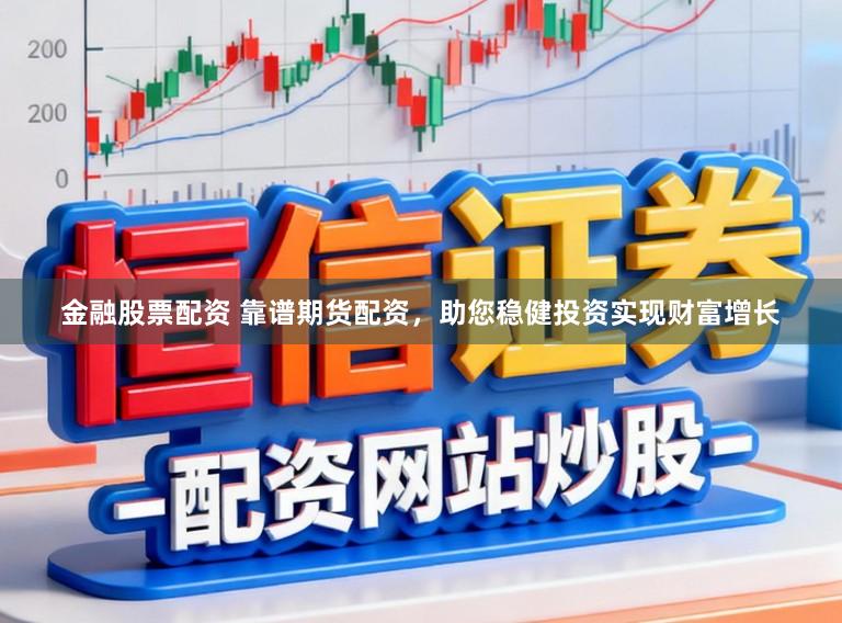 金融股票配资 靠谱期货配资，助您稳健投资实现财富增长