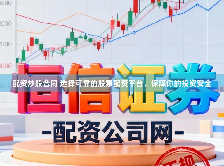 配资炒股合同 选择可靠的股票配资平台，保障你的投资安全