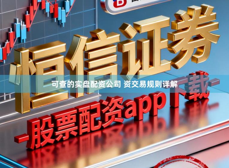 可查的实盘配资公司 资交易规则详解