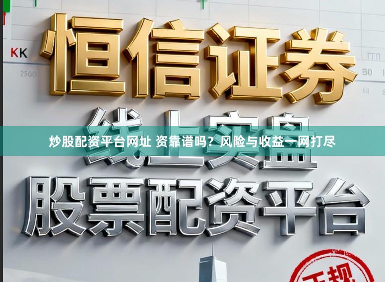 炒股配资平台网址 资靠谱吗？风险与收益一网打尽