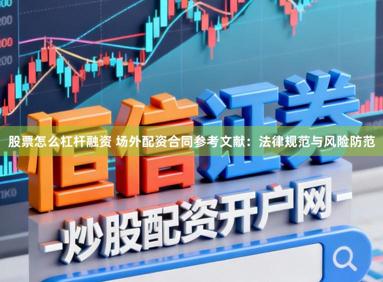 股票怎么杠杆融资 场外配资合同参考文献：法律规范与风险防范