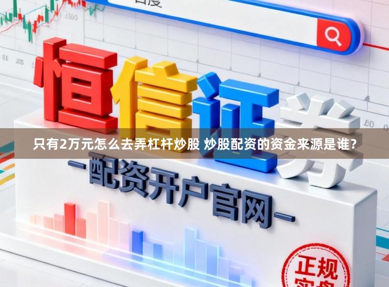 只有2万元怎么去弄杠杆炒股 炒股配资的资金来源是谁？