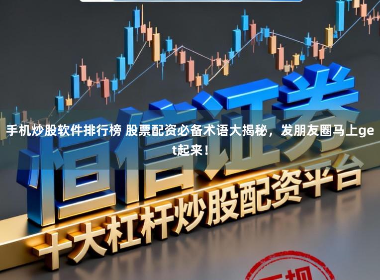 手机炒股软件排行榜 股票配资必备术语大揭秘，发朋友圈马上get起来！