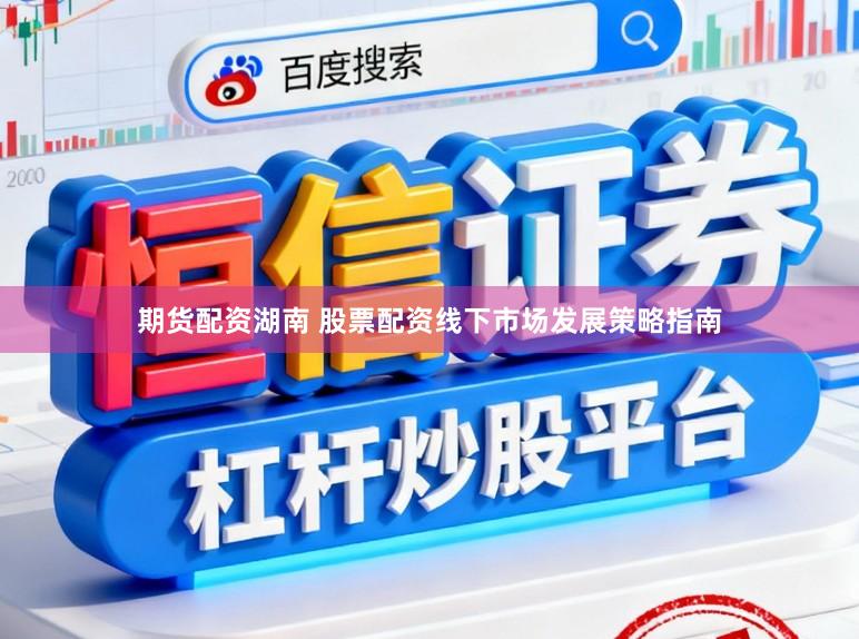 期货配资湖南 股票配资线下市场发展策略指南