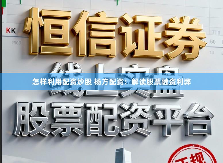 怎样利用配资炒股 杨方配资：解读股票融资利弊
