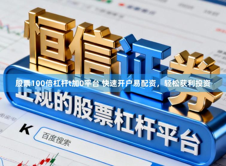 股票100倍杠杆t加0平台 快速开户易配资，轻松获利投资