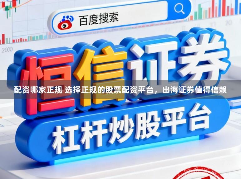 配资哪家正规 选择正规的股票配资平台，出海证券值得信赖