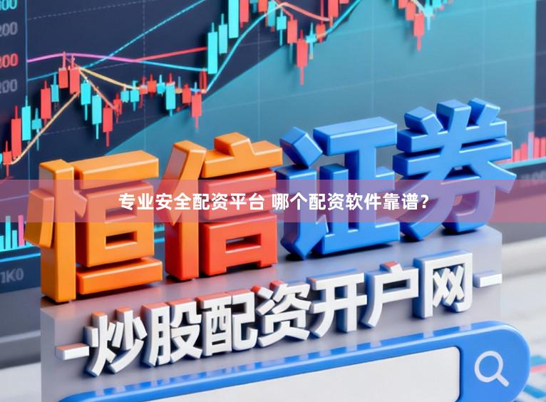 专业安全配资平台 哪个配资软件靠谱？
