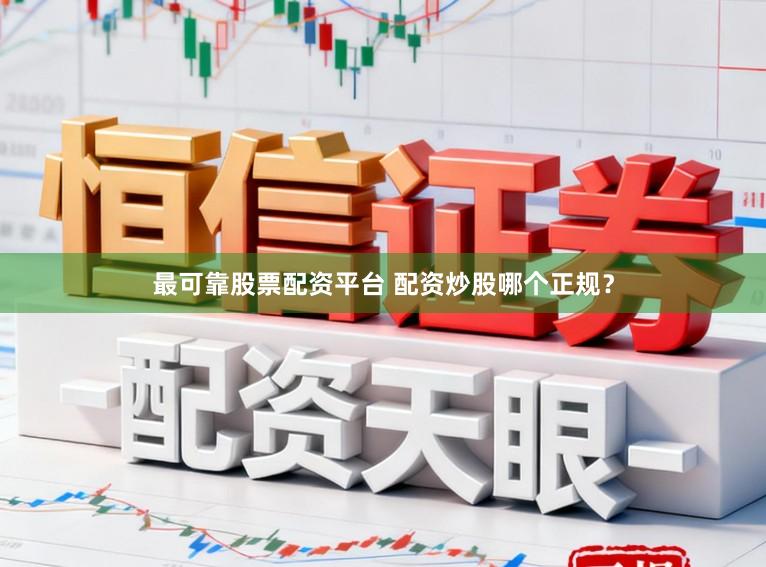 最可靠股票配资平台 配资炒股哪个正规？