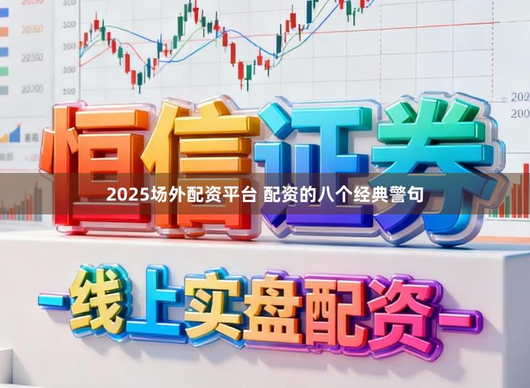 2025场外配资平台 配资的八个经典警句