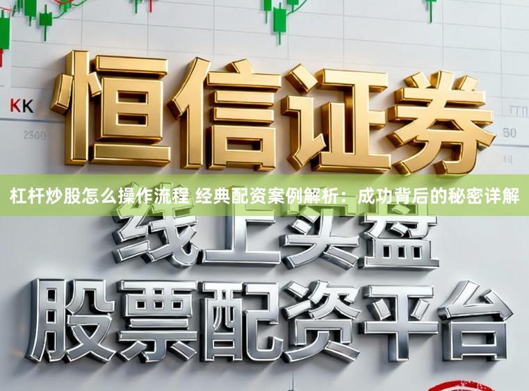杠杆炒股怎么操作流程 经典配资案例解析：成功背后的秘密详解
