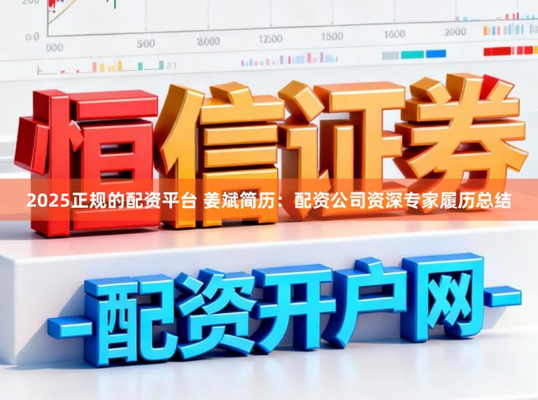 2025正规的配资平台 姜斌简历：配资公司资深专家履历总结