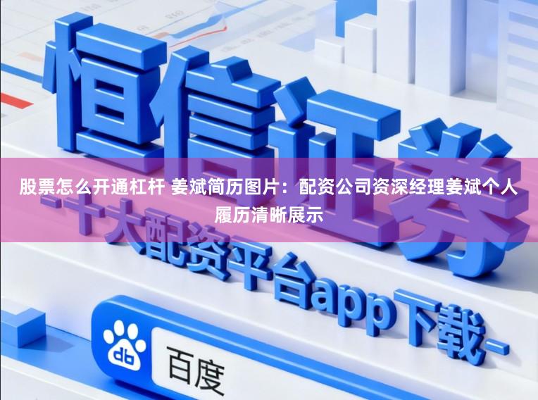 股票怎么开通杠杆 姜斌简历图片：配资公司资深经理姜斌个人履历清晰展示