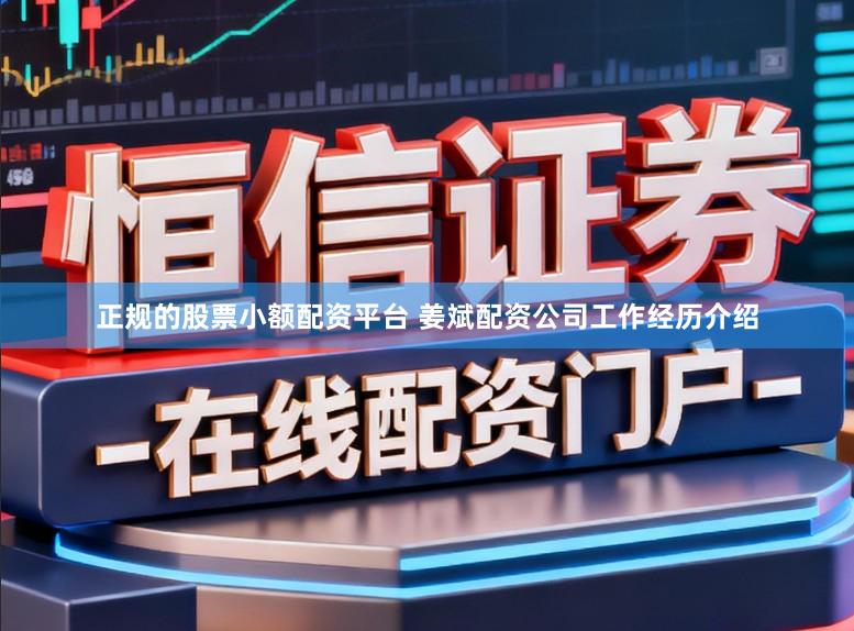 正规的股票小额配资平台 姜斌配资公司工作经历介绍