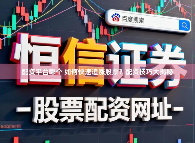 配资平台哪个 如何快速追涨股票？配资技巧大揭秘