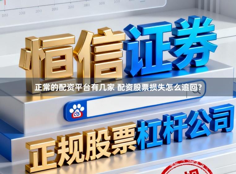 正常的配资平台有几家 配资股票损失怎么追回？