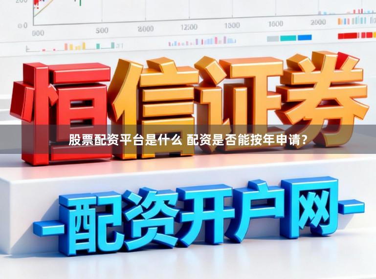 股票配资平台是什么 配资是否能按年申请？