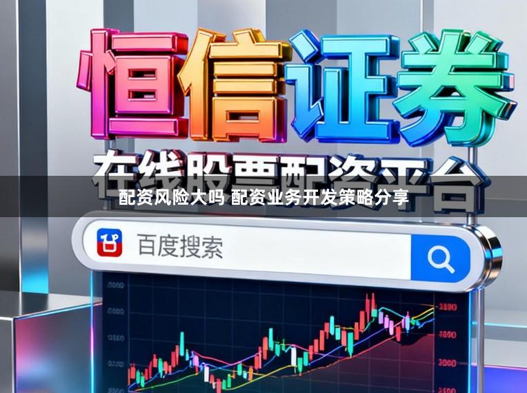配资风险大吗 配资业务开发策略分享