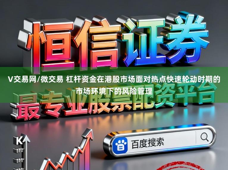 V交易网/微交易 杠杆资金在港股市场面对热点快速轮动时期的市场环境下的风险管理