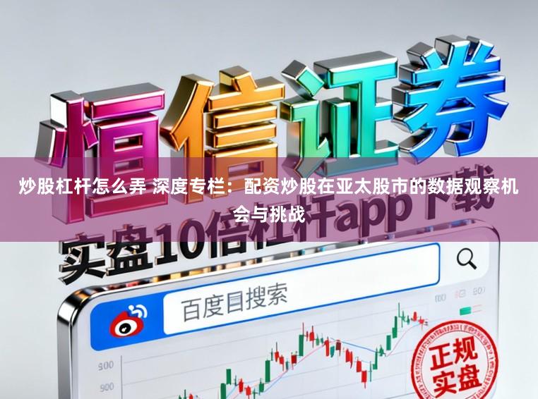 炒股杠杆怎么弄 深度专栏：配资炒股在亚太股市的数据观察机会与挑战