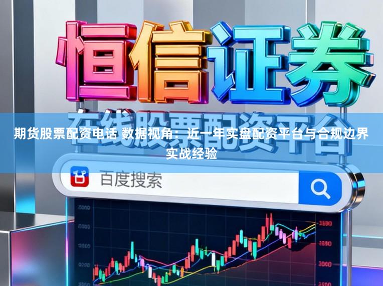 期货股票配资电话 数据视角：近一年实盘配资平台与合规边界实战经验