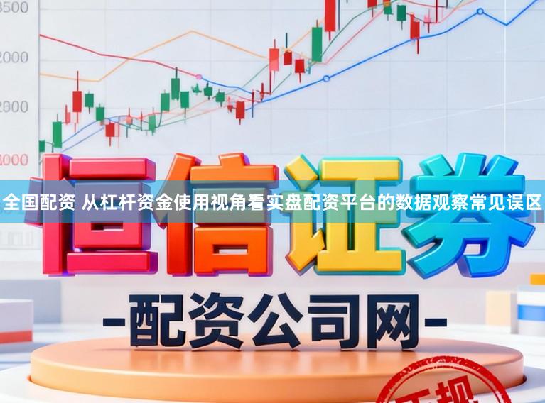 全国配资 从杠杆资金使用视角看实盘配资平台的数据观察常见误区