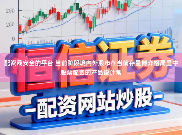 配资最安全的平台 当前阶段境内外股市在当前存量博弈格局里中股票配资的产品设计常
