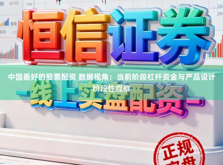 中国最好的股票配资 数据视角：当前阶段杠杆资金与产品设计阶段性观察