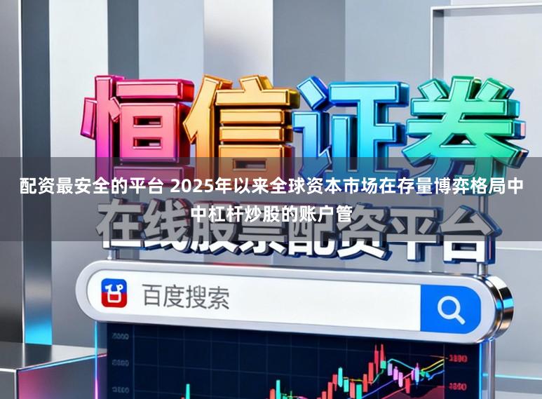 配资最安全的平台 2025年以来全球资本市场在存量博弈格局中中杠杆炒股的账户管