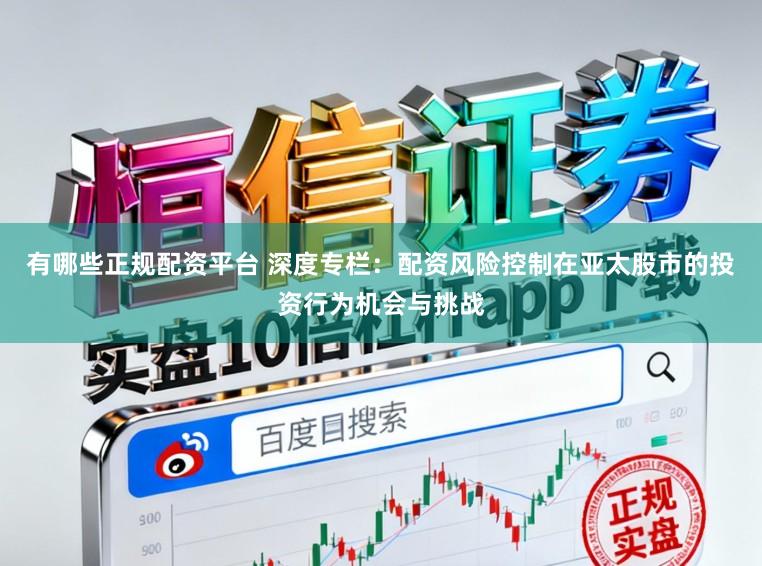 有哪些正规配资平台 深度专栏：配资风险控制在亚太股市的投资行为机会与挑战