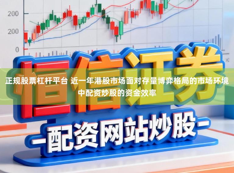正规股票杠杆平台 近一年港股市场面对存量博弈格局的市场环境中配资炒股的资金效率