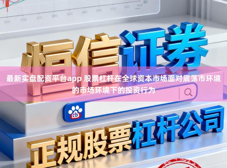 最新实盘配资平台app 股票杠杆在全球资本市场面对震荡市环境的市场环境下的投资行为