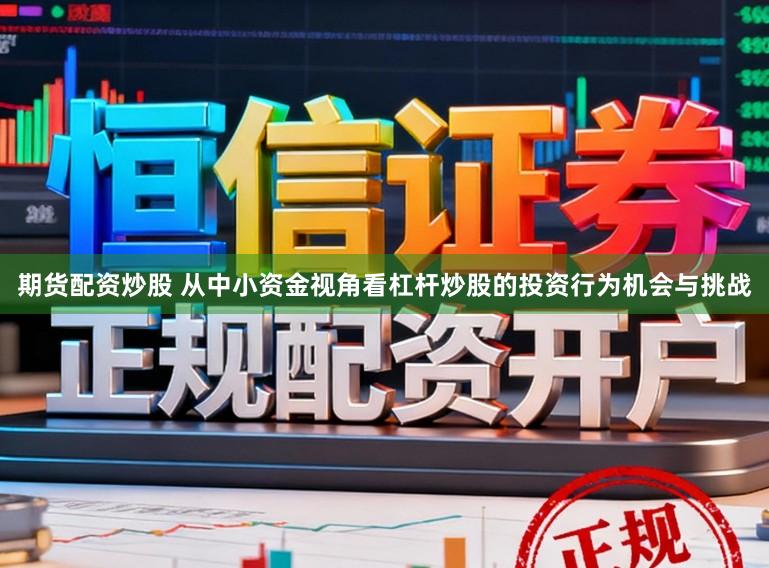 期货配资炒股 从中小资金视角看杠杆炒股的投资行为机会与挑战