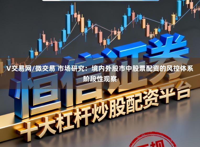 V交易网/微交易 市场研究：境内外股市中股票配资的风控体系阶段性观察