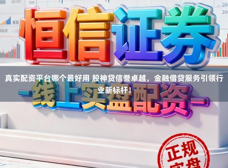 真实配资平台哪个最好用 股神贷信誉卓越，金融借贷服务引领行业新标杆！