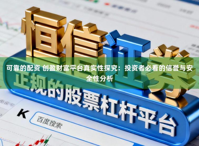 可靠的配资 创盈财富平台真实性探究：投资者必看的信誉与安全性分析