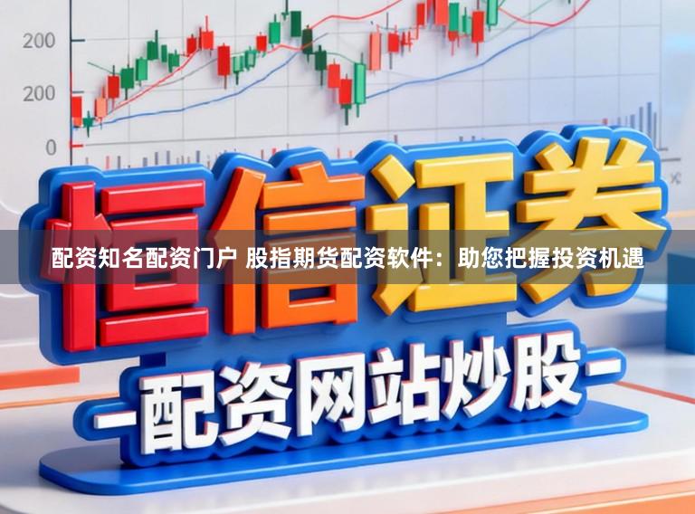 配资知名配资门户 股指期货配资软件：助您把握投资机遇