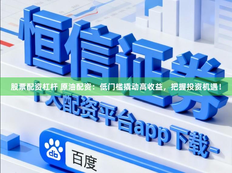 股票配资杠杆 原油配资：低门槛撬动高收益，把握投资机遇！