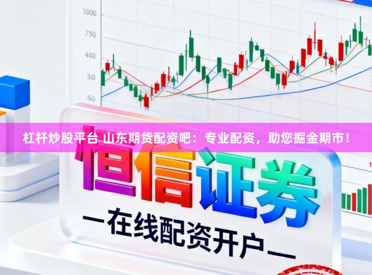 杠杆炒股平台 山东期货配资吧：专业配资，助您掘金期市！