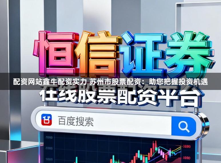配资网站鑫牛配资实力 苏州市股票配资：助您把握投资机遇