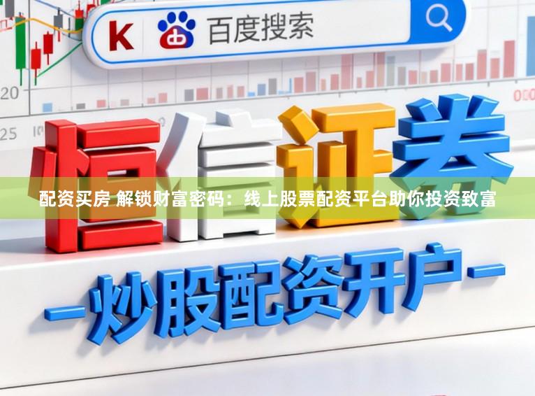配资买房 解锁财富密码：线上股票配资平台助你投资致富