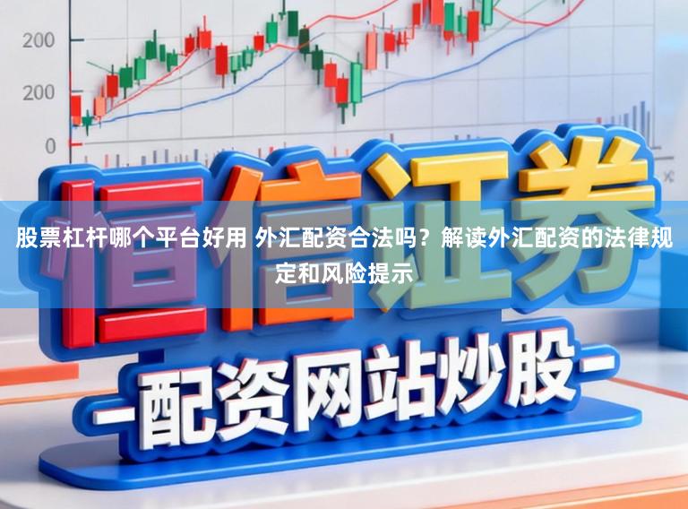 股票杠杆哪个平台好用 外汇配资合法吗？解读外汇配资的法律规定和风险提示