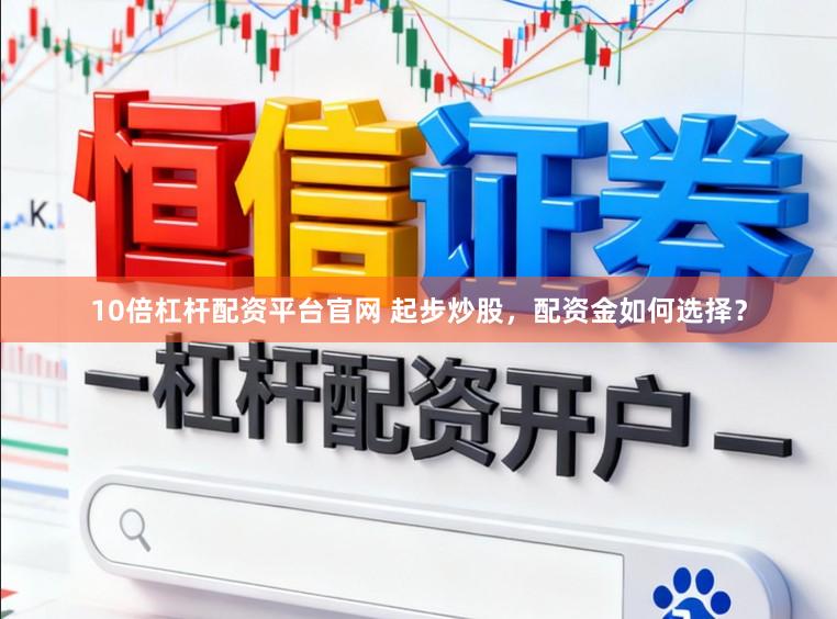 10倍杠杆配资平台官网 起步炒股，配资金如何选择？