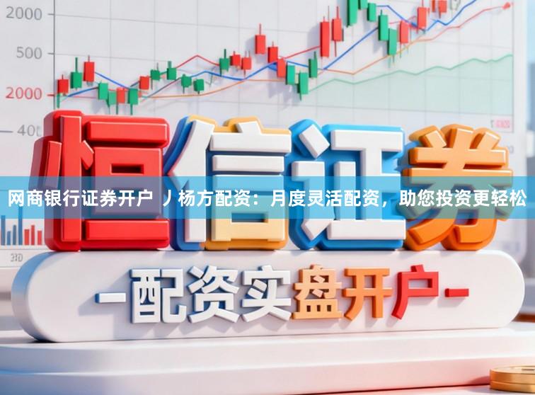 网商银行证券开户 丿杨方配资：月度灵活配资，助您投资更轻松