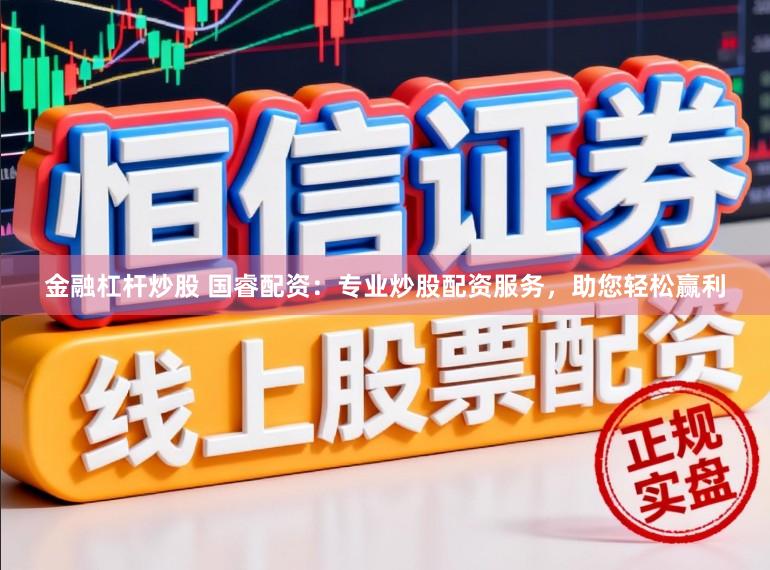 金融杠杆炒股 国睿配资：专业炒股配资服务，助您轻松赢利